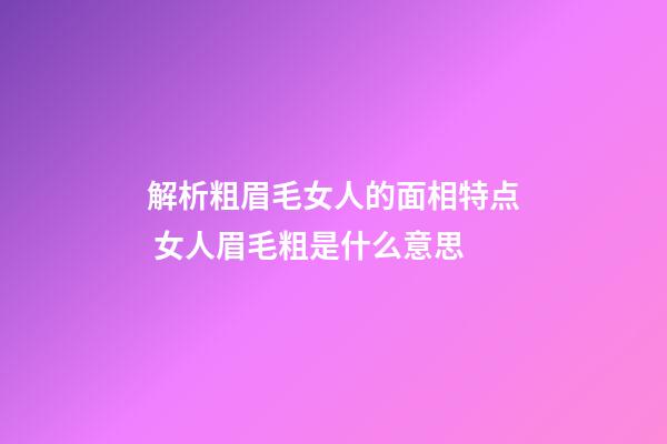解析粗眉毛女人的面相特点 女人眉毛粗是什么意思